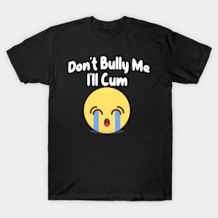 Don't Bully me I'll Cum Sad Face T-Shirt